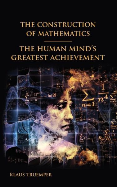 Cover for Truemper, Klaus (University of Texas at Dallas Dallas Texas USA) · The Construction of Mathematics: The Human Mind's Greatest Achievement (Hardcover Book) (2017)