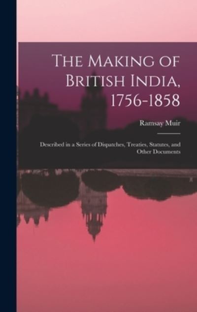 The Making of British India, 1756-1858 - Ramsay 1872-1941 Muir - Books - Legare Street Press - 9781013423482 - September 9, 2021