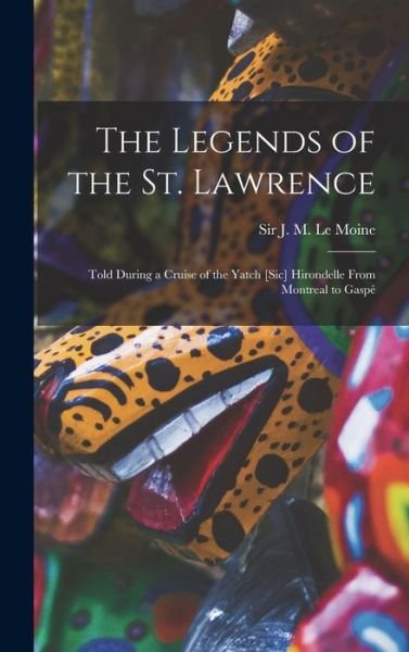 Cover for J M (James Macpherson) S Le Moine · The Legends of the St. Lawrence [microform] (Hardcover Book) (2021)