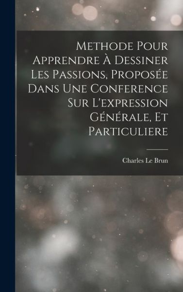 Cover for Charles Le Brun · Methode Pour Apprendre À Dessiner les Passions, Proposée Dans une Conference Sur l'expression Générale, et Particuliere (Book) (2022)