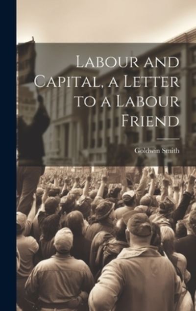 Cover for Goldwin Smith · Labour and Capital, a Letter to a Labour Friend (Bok) (2023)