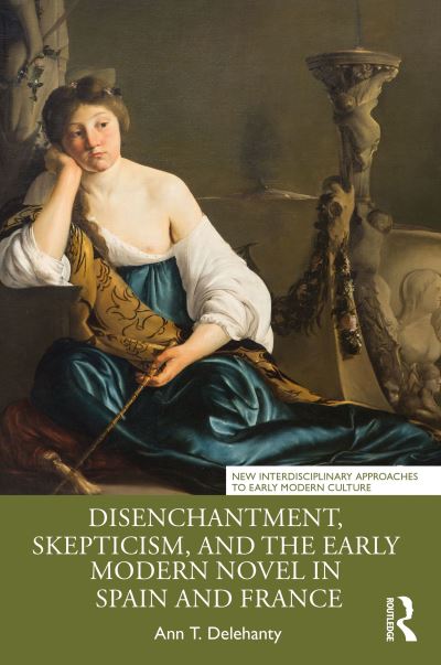 Disenchantment, Skepticism, and the Early Modern Novel in Spain and France - New Interdisciplinary Approaches to Early Modern Culture - Ann T. Delehanty - Books - Taylor & Francis Ltd - 9781032390482 - December 16, 2022