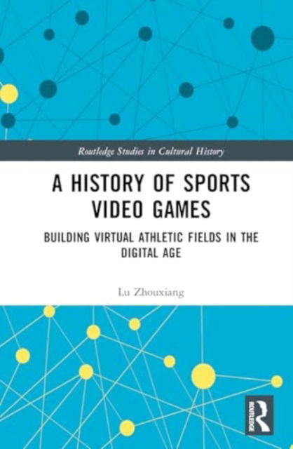 Cover for Zhouxiang, Lu (National University of Ireland Maynooth, Ireland) · A History of Sports Video Games: Building Virtual Athletic Fields in the Digital Age - Routledge Studies in Cultural History (Gebundenes Buch) (2024)