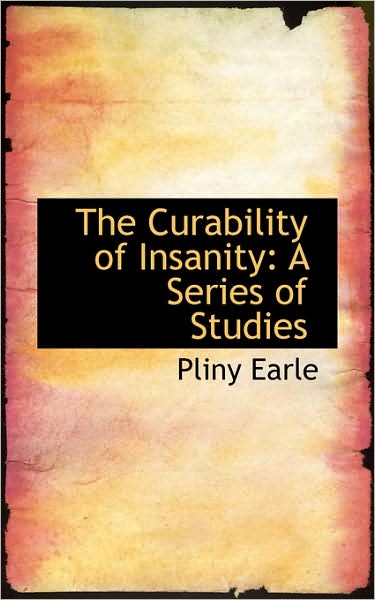 Cover for Pliny Earle · The Curability of Insanity: a Series of Studies (Taschenbuch) (2009)