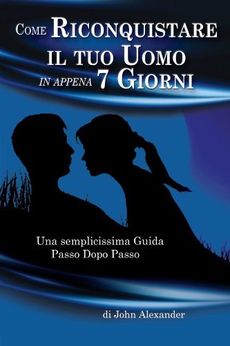 Cover for John Alexander · Come Riconquistare Il Tuo Uomo in Appena 7 Giorni (Taschenbuch) [Italian edition] (2012)