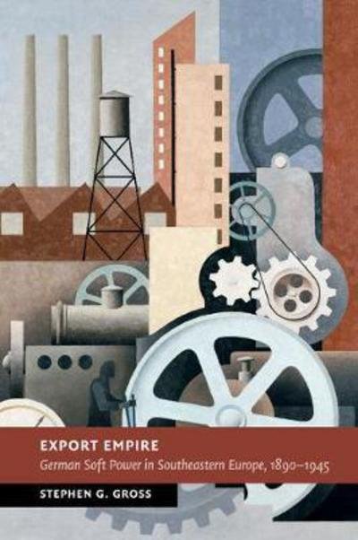 Cover for Gross, Stephen G. (New York University) · Export Empire: German Soft Power in Southeastern Europe, 1890–1945 - New Studies in European History (Paperback Bog) (2018)