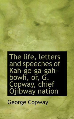 Cover for George Copway · The Life, Letters and Speeches of Kah-GE-Ga-Gah-Bowh, Or, G. Copway, Chief Ojibway Nation (Paperback Book) (2009)