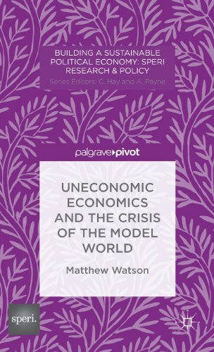 Cover for M. Watson · Uneconomic Economics and the Crisis of the Model World - Building a Sustainable Political Economy: SPERI Research &amp; Policy (Hardcover Book) (2014)