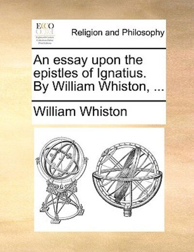 An Essay Upon the Epistles of Ignatius. by William Whiston, ... - William Whiston - Książki - Gale Ecco, Print Editions - 9781170632482 - 29 maja 2010