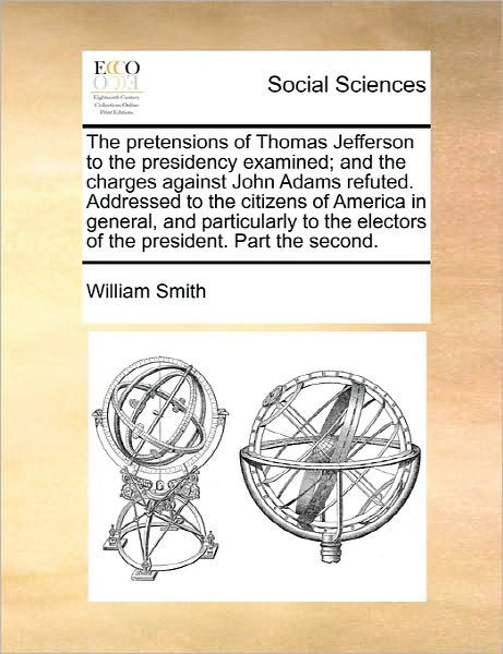 Cover for Smith, William, Jr. · The Pretensions of Thomas Jefferson to the Presidency Examined; and the Charges Against John Adams Refuted. Addressed to the Citizens of America in Genera (Taschenbuch) (2010)