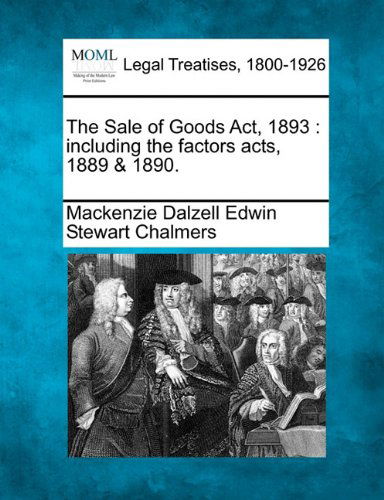 Cover for Mackenzie Dalzell Edwin Stewar Chalmers · The Sale of Goods Act, 1893: Including the Factors Acts, 1889 &amp; 1890. (Taschenbuch) (2010)