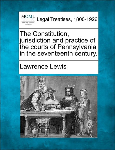 Cover for Lawrence Lewis · The Constitution, Jurisdiction and Practice of the Courts of Pennsylvania in the Seventeenth Century. (Paperback Book) (2010)