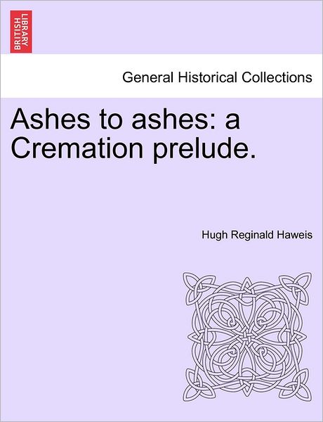 Cover for Hugh Reginald Haweis · Ashes to Ashes: a Cremation Prelude. (Paperback Bog) (2011)