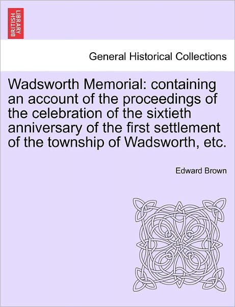 Cover for Edward Brown · Wadsworth Memorial: Containing an Account of the Proceedings of the Celebration of the Sixtieth Anniversary of the First Settlement of the (Paperback Book) (2011)