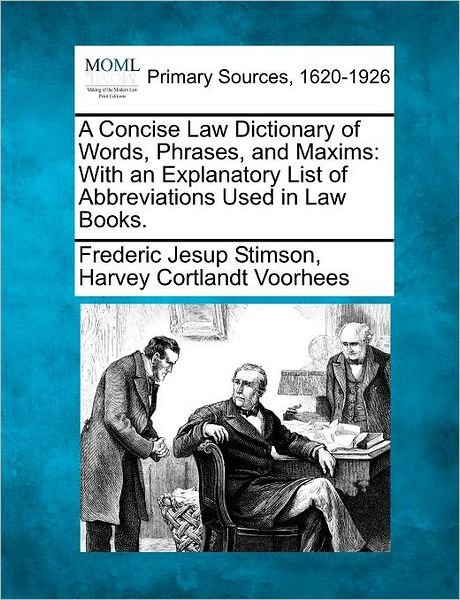 A Concise Law Dictionary of Words, Phrases, and Maxims: with an Explanatory List of Abbreviations Used in Law Books. - Frederic Jesup Stimson - Bücher - Gale, Making of Modern Law - 9781277090482 - 5. März 2012