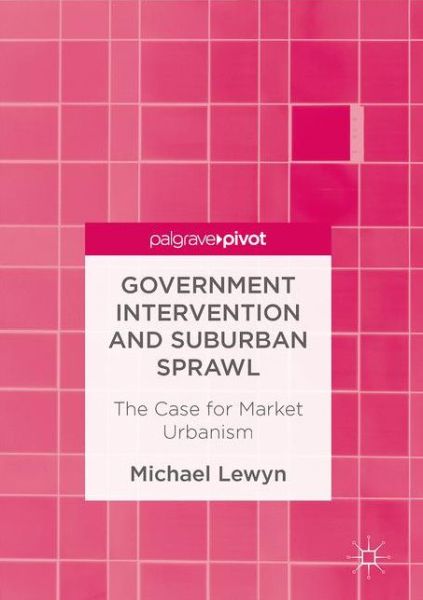 Cover for Michael Lewyn · Government Intervention and Suburban Sprawl: The Case for Market Urbanism (Hardcover Book) [1st ed. 2017 edition] (2017)