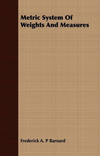 Metric System of Weights and Measures - Frederick A. P Barnard - Kirjat - Hadamard Press - 9781408687482 - tiistai 8. heinäkuuta 2008