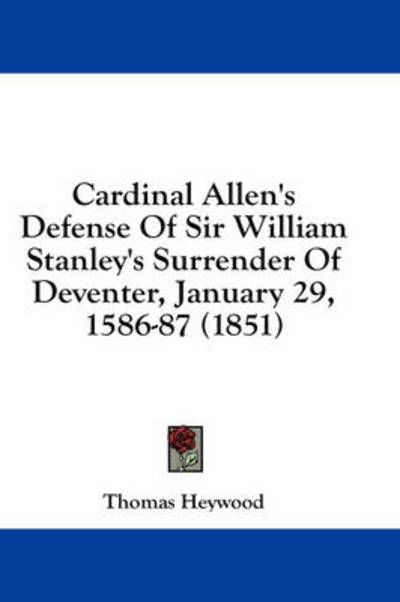 Cardinal Allen's Defense of Sir William Stanley's Surrender of Deventer, January 29, 1586-87 (1851) - Thomas Heywood - Books - Kessinger Publishing - 9781436899482 - August 18, 2008