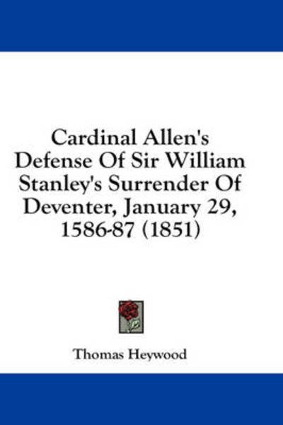 Cover for Thomas Heywood · Cardinal Allen's Defense of Sir William Stanley's Surrender of Deventer, January 29, 1586-87 (1851) (Hardcover Book) (2008)