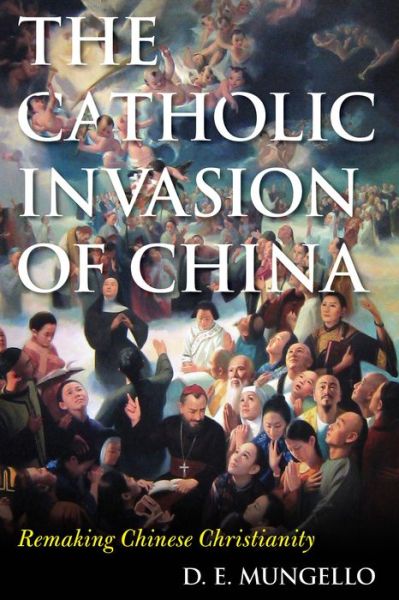 Cover for D. E. Mungello · The Catholic Invasion of China: Remaking Chinese Christianity (Hardcover Book) (2015)