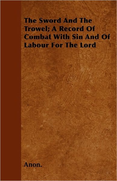 The Sword and the Trowel; a Record of Combat with Sin and of Labour for the Lord - Anon - Books - Burman Press - 9781446041482 - September 27, 2010