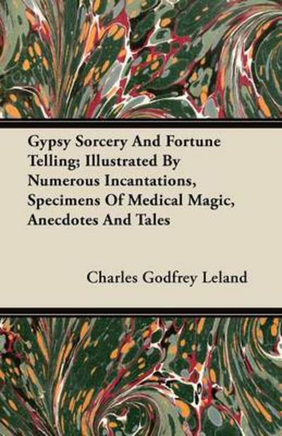 Cover for Charles Godfrey Leland · Gypsy Sorcery And Fortune Telling - Illustrated By Numerous Incantations, Specimens Of Medical Magic, Anecdotes And Tales (Paperback Book) (2011)