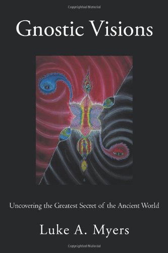 Cover for Luke A Myers · Gnostic Visions: Uncovering the Greatest Secret of the Ancient World (Paperback Book) (2011)