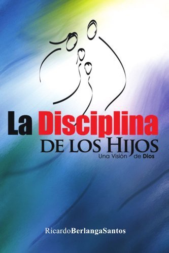 Cover for Ricardo Berlanga Santos · La Disciplina De Los Hijos: Una Visión De Dios (Paperback Bog) [Spanish edition] (2011)