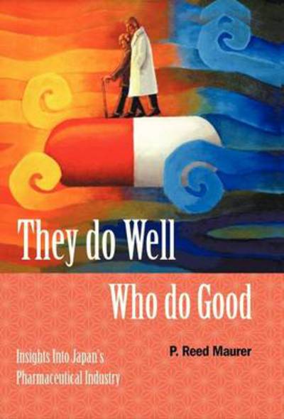 Cover for P Reed Maurer · They Do Well Who Do Good: Insights into Japan's Pharmaceutical Industry (Hardcover Book) (2013)