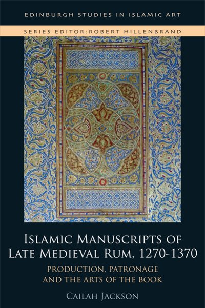Cover for Cailah Jackson · Islamic Manuscripts of Late Medieval Rum, 1270-1370: Production, Patronage and the Arts of the Book - Edinburgh Studies in Islamic Art (Hardcover Book) (2020)