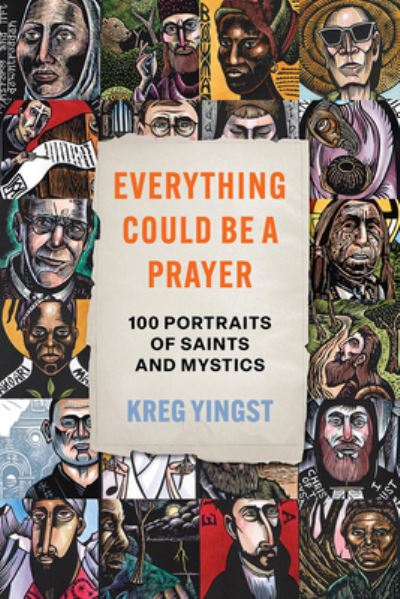 Cover for Kreg Yingst · Everything Could Be a Prayer: One Hundred Portraits of Saints and Mystics (Hardcover Book) (2024)