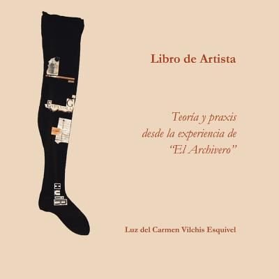 Cover for Luz Del Carmen Vilchis Esquivel · Libros de artista. Teoria y praxis desde la experiencia de El Archivero. (Taschenbuch) (2016)
