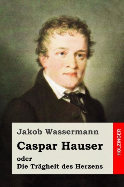 Cover for Jakob Wassermann · Caspar Hauser Oder Die Tragheit Des Herzens (Taschenbuch) (2015)