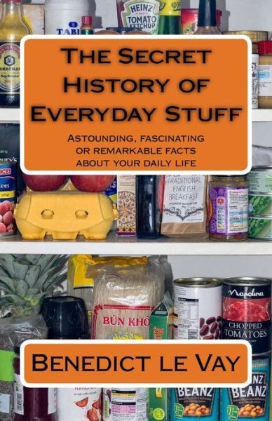 Cover for Benedict Le Vay · The Secret History of Everyday Stuff: Astounding, Fascinating or Remarkable Facts About Your Daily Life (Paperback Book) (2015)