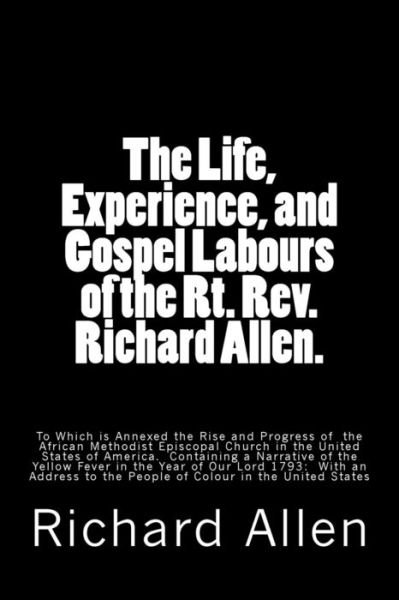The Life, Experience, and Gospel Labours of the Rt. Rev. Richard Allen.: to Which is Annexed the Rise and Progress of the African Methodist Episcopal Chur - Richard Allen - Books - Createspace - 9781516807482 - August 10, 2015