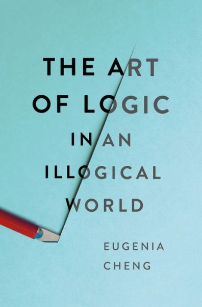 Cover for Eugenia Cheng · The Art of Logic in an Illogical World (Hardcover Book) (2018)