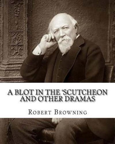 A Blot in the 'scutcheon and Other Dramas. by - Robert Browning - Books - Createspace Independent Publishing Platf - 9781542451482 - January 9, 2017