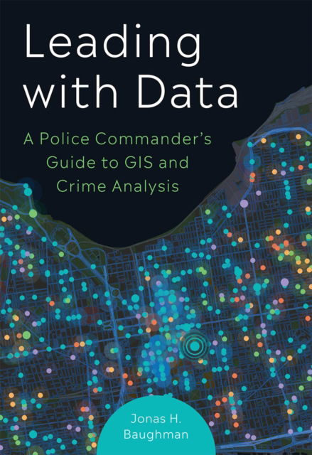 Cover for Jonas H. Baughman · Leading With Data: A Police Commander's Guide to GIS &amp; Crime Analysis (Paperback Book) (2025)