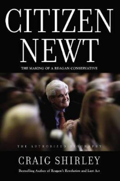 Cover for Craig Shirley · Citizen Newt: The Making of a Reagan Conservative (Hardcover Book) (2017)