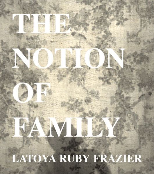 Cover for Latoya Ruby Frazier · LaToya Ruby Frazier: The Notion of Family (Hardcover Book) (2014)