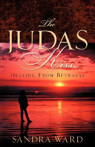 The Judas Kiss...healing from Betrayal - Sandra Ward - Libros - Xulon Press - 9781600340482 - 4 de marzo de 2006