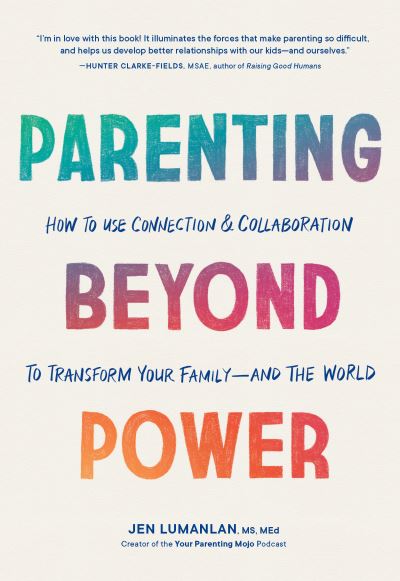 Cover for Lumanlan, Jen, MS, MEd · Parenting Beyond Power: How to Use Connection and Collaboration to Transform Your Family--and the World (Paperback Book) (2023)