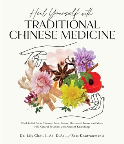 Cover for Koutroumanis, Dr. Lily Choi, L.Ac, D.Ac and Bess · Heal Yourself with Traditional Chinese Medicine: Find Relief from Chronic Pain, Stress, Hormonal Issues and More with Natural Practices and Ancient Knowledge (Pocketbok) (2023)