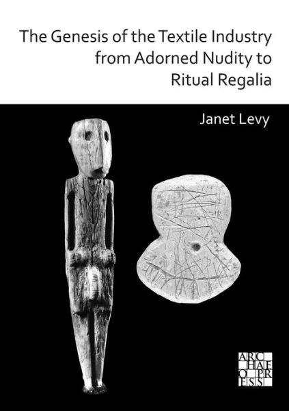Cover for Janet Levy · The Genesis of the Textile Industry from Adorned Nudity to Ritual Regalia: The Changing Role of Fibre Crafts and Their Evolving Techniques of Manufacture in the Ancient Near East from the Natufian to the Ghassulian (Paperback Book) (2020)