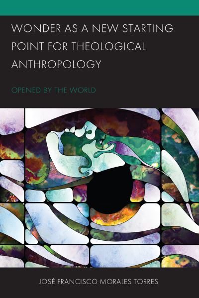 Cover for Morales Torres, Jose Francisco, Assistant Professor of Latinx Studies and Religion, Chicago Theological Sem · Wonder as a New Starting Point for Theological Anthropology: Opened by the World - Postcolonial and Decolonial Studies in Religion and Theology (Hardcover Book) (2023)