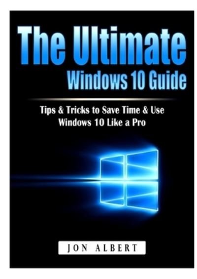 Cover for Jon Albert · The Ultimate Windows 10 Guide: Tips &amp; Tricks to Save Time &amp; Use Windows 10 Like a Pro (Paperback Book) (2020)