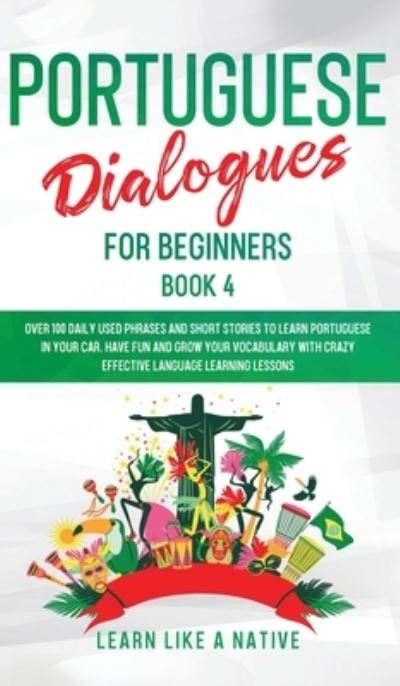 Cover for Learn Like A Native · Portuguese Dialogues for Beginners Book 4: Over 100 Daily Used Phrases &amp; Short Stories to Learn Portuguese in Your Car. Have Fun and Grow Your Vocabulary with Crazy Effective Language Learning Lessons - Brazilian Portuguese for Adults (Hardcover bog) (2021)