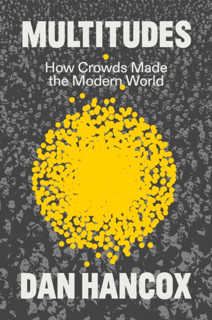 Cover for Dan Hancox · Multitudes: How Crowds Made the Modern World (Gebundenes Buch) (2024)