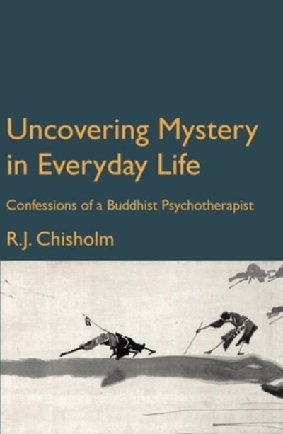 Uncovering Mystery in Everyday Life: Confessions of a Buddhist Psychotherapist - Bob Chisholm - Kirjat - Triarchy Press - 9781913743482 - tiistai 15. maaliskuuta 2022