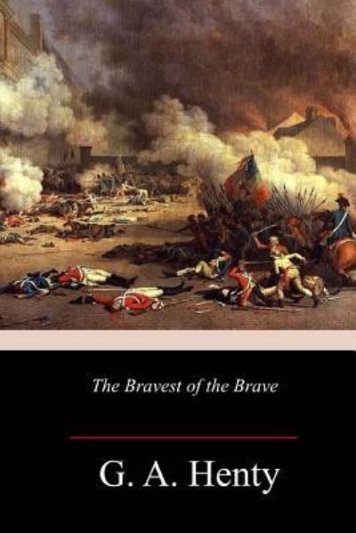 The Bravest of the Brave - G A Henty - Książki - Createspace Independent Publishing Platf - 9781986310482 - 11 marca 2018